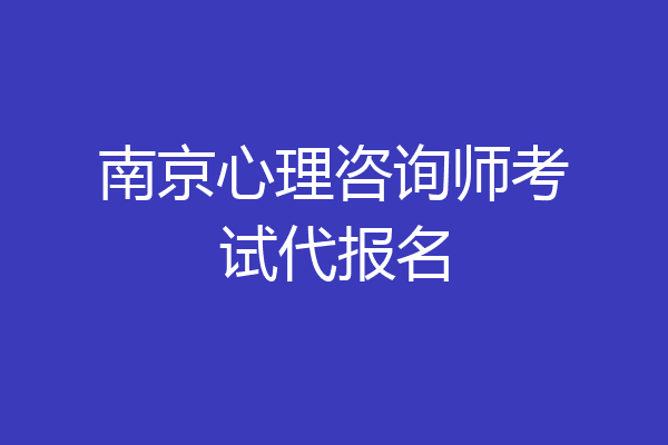 南京心理咨询师考试代报名