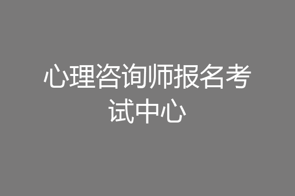 心理咨询师报名考试中心