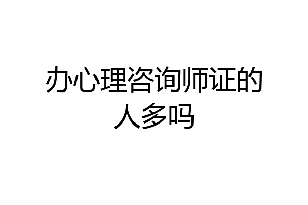 办心理咨询师证的人多吗