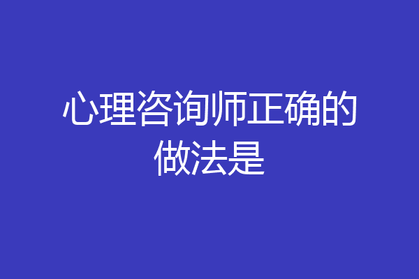心理咨询师正确的做法是