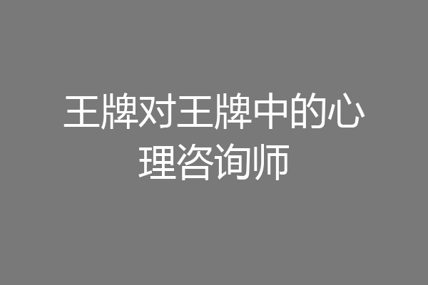 王牌对王牌中的心理咨询师