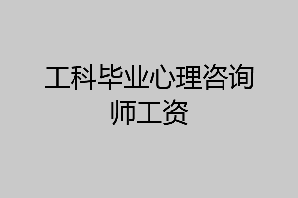 工科毕业心理咨询师工资