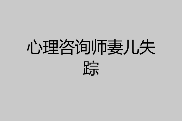 心理咨询师妻儿失踪