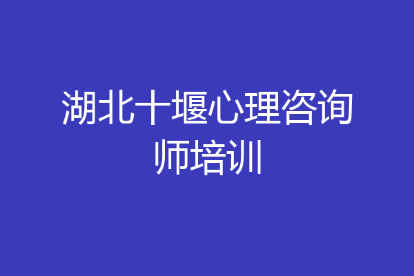 湖北十堰心理咨询师培训