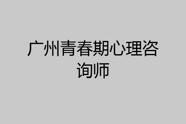广州青春期心理咨询师