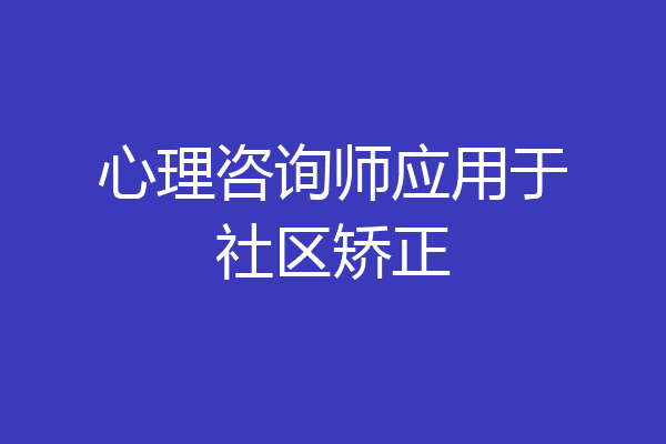 心理咨询师应用于社区矫正