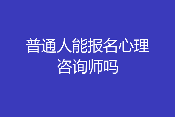 普通人能报名心理咨询师吗