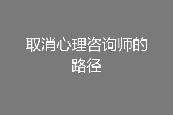 取消心理咨询师的路径