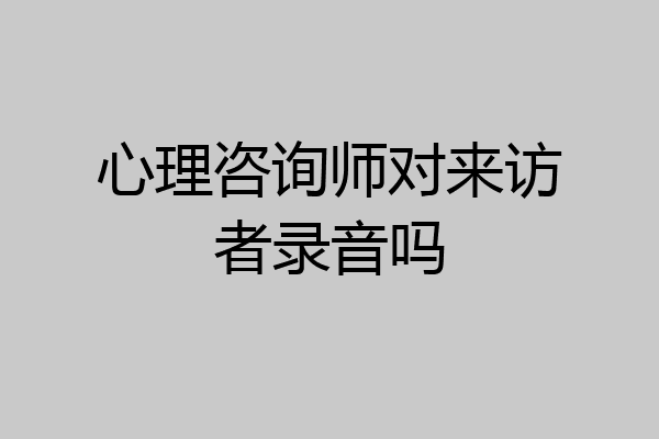 心理咨询师对来访者录音吗