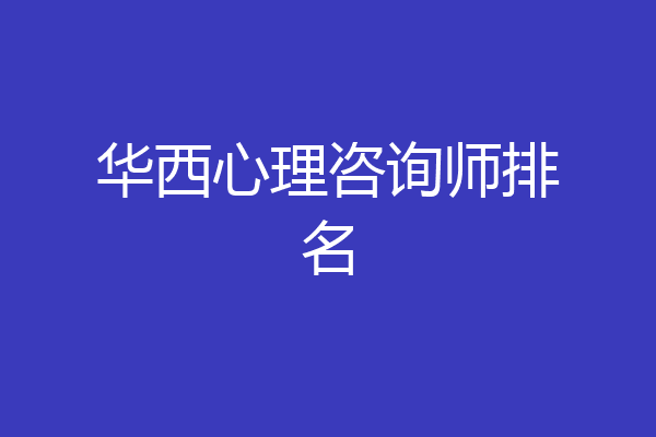 华西心理咨询师排名