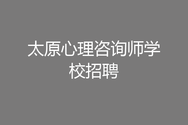 太原心理咨询师学校招聘