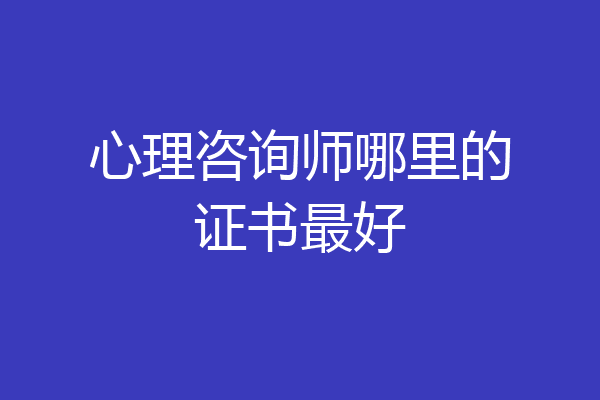 心理咨询师哪里的证书最好