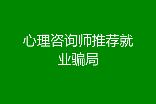 心理咨询师推荐就业骗局
