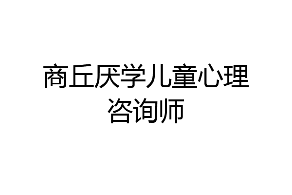 商丘厌学儿童心理咨询师
