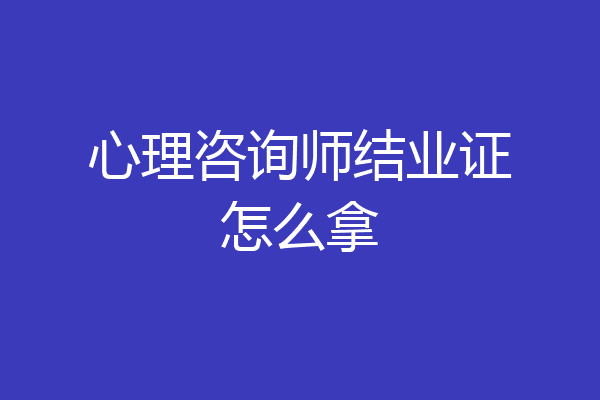 心理咨询师结业证怎么拿