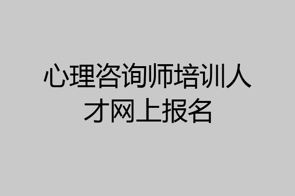 心理咨询师培训人才网上报名