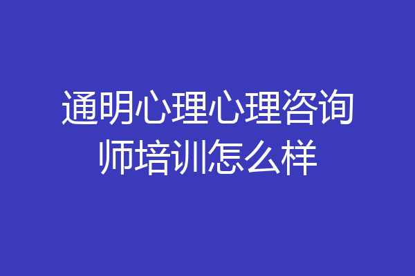 通明心理心理咨询师培训怎么样