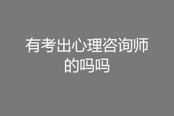 有考出心理咨询师的吗吗