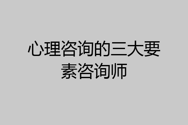 心理咨询的三大要素咨询师