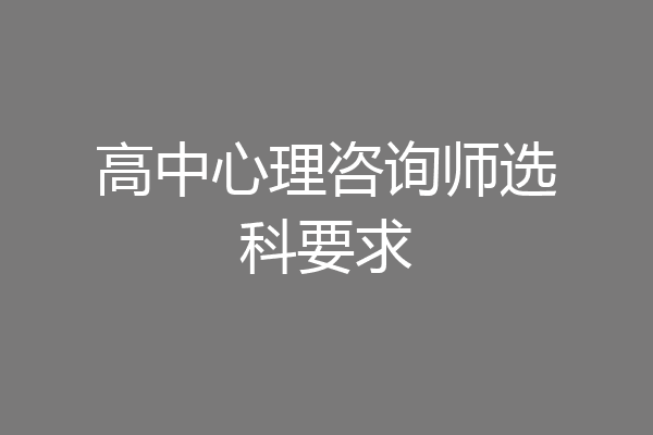 高中心理咨询师选科要求