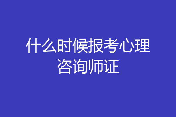 什么时候报考心理咨询师证