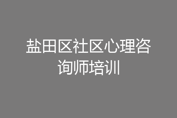 盐田区社区心理咨询师培训