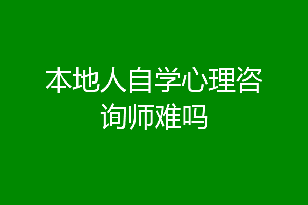 本地人自学心理咨询师难吗