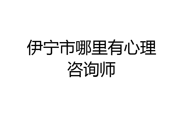 伊宁市哪里有心理咨询师