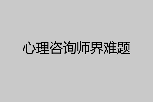 心理咨询师界难题