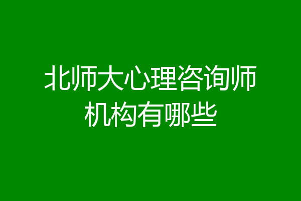 北师大心理咨询师机构有哪些