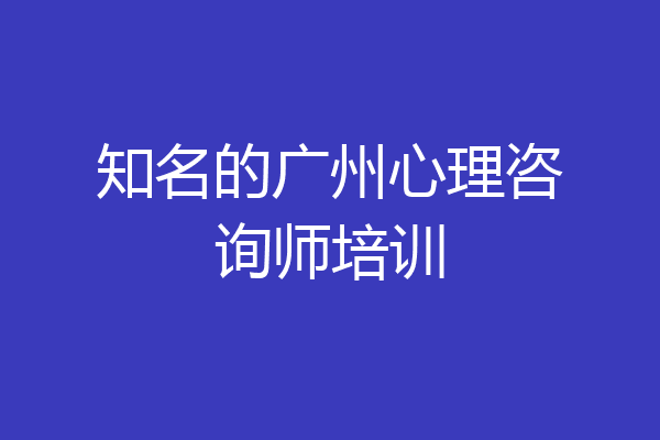 知名的广州心理咨询师培训