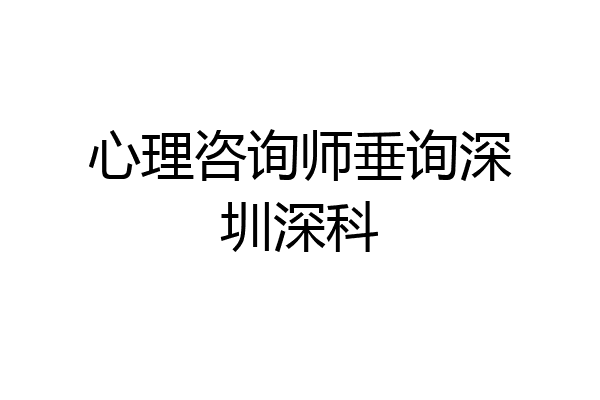 心理咨询师垂询深圳深科