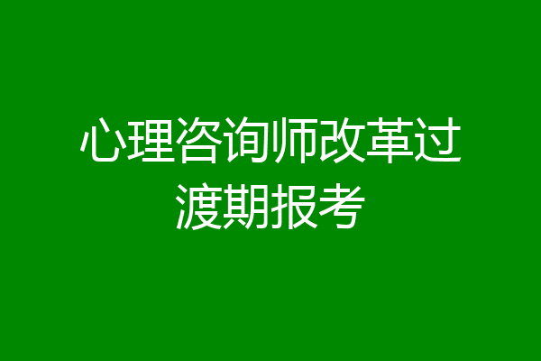 心理咨询师改革过渡期报考