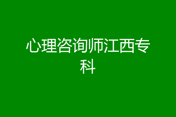 心理咨询师江西专科