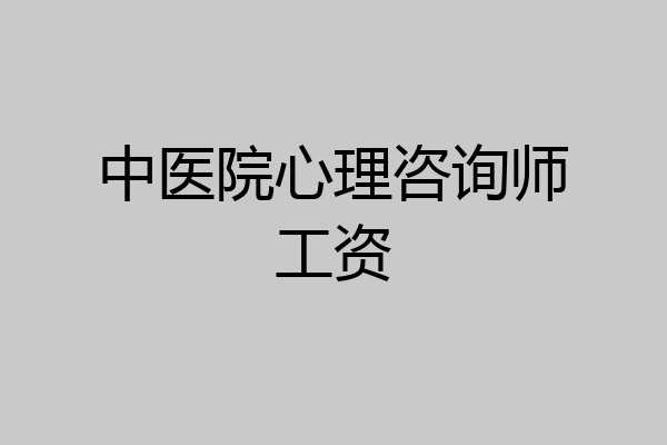 中医院心理咨询师工资
