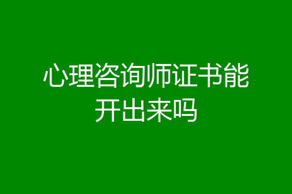 心理咨询师证书能开出来吗