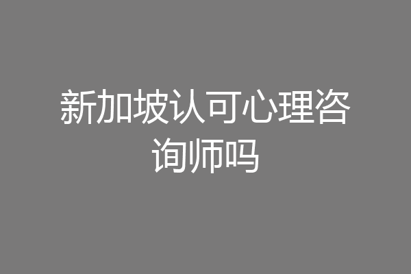 新加坡认可心理咨询师吗