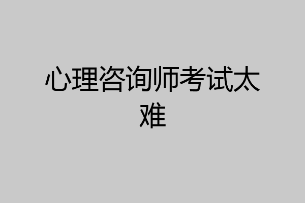 心理咨询师考试太难