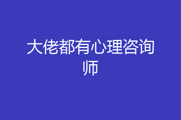 大佬都有心理咨询师