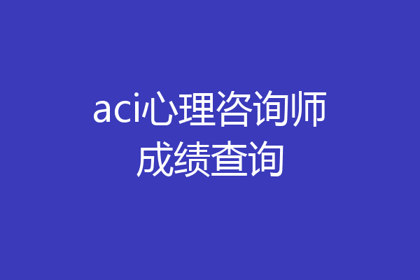 aci心理咨询师成绩查询
