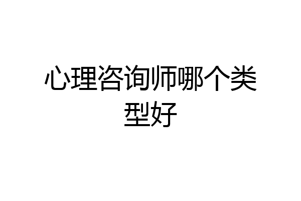 心理咨询师哪个类型好