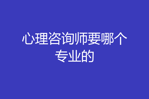 心理咨询师要哪个专业的