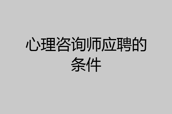 心理咨询师应聘的条件