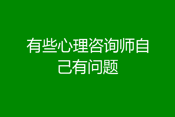 有些心理咨询师自己有问题