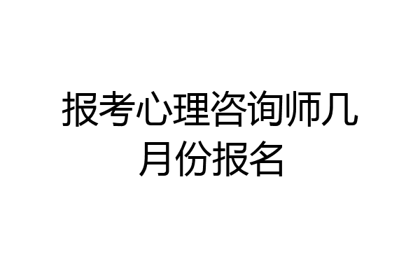 报考心理咨询师几月份报名