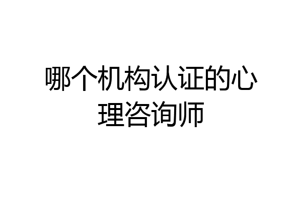 哪个机构认证的心理咨询师