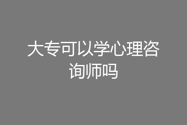 大专可以学心理咨询师吗