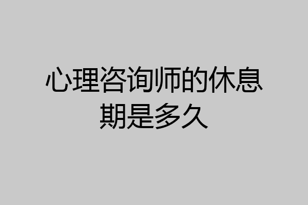 心理咨询师的休息期是多久