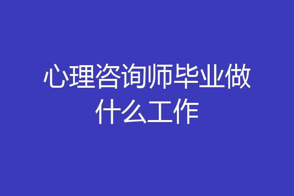 心理咨询师毕业做什么工作