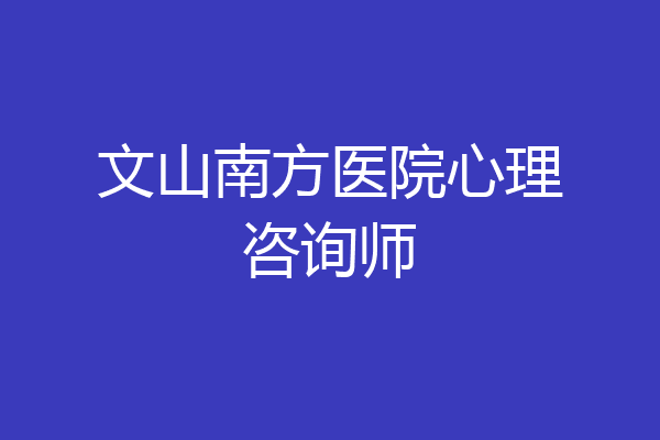 文山南方医院心理咨询师